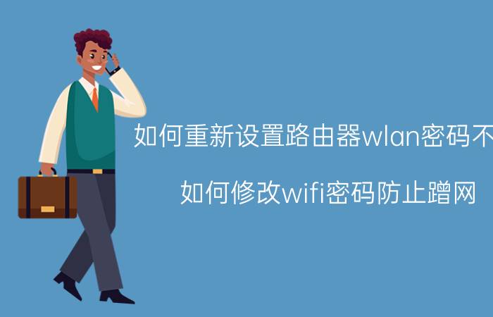 如何重新设置路由器wlan密码不变 如何修改wifi密码防止蹭网？